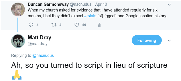 Tweet: “When my church asked for evidence of regular attendance, I bet they didn’t expect #rstats {sf} {ggcal} and Google location history.” Reply by @mattdray: “Ah, so you turned to script in liu of scripture.”